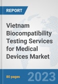 Vietnam Biocompatibility Testing Services for Medical Devices Market: Prospects, Trends Analysis, Market Size and Forecasts up to 2030- Product Image