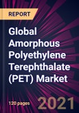 Global Amorphous Polyethylene Terephthalate (PET) Market 2021-2025- Product Image