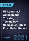 US Long-haul Autonomous Trucking Technology Companies, 2021: Frost Radar Report- Product Image