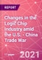Changes in the Logic Chip Industry amid the U.S. - China Trade War - Product Thumbnail Image