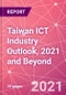 Taiwan ICT Industry Outlook, 2021 and Beyond - Product Image