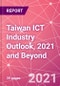 Taiwan ICT Industry Outlook, 2021 and Beyond - Product Thumbnail Image