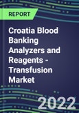 2022-2026 Croatia Blood Banking Analyzers and Reagents - Transfusion Market Competitive Shares and Growth Strategies, Volume and Sales Segment Forecasts- Product Image