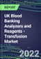 2022-2026 UK Blood Banking Analyzers and Reagents - Transfusion Market Competitive Shares and Growth Strategies, Volume and Sales Segment Forecasts - Product Thumbnail Image