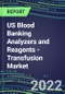 2022-2026 US Blood Banking Analyzers and Reagents - Transfusion Market Competitive Shares and Growth Strategies, Volume and Sales Segment Forecasts - Product Thumbnail Image