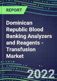 2022-2026 Dominican Republic Blood Banking Analyzers and Reagents - Transfusion Market Competitive Shares and Growth Strategies, Volume and Sales Segment Forecasts- Product Image