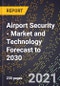 Airport Security - Market and Technology Forecast to 2030 - Product Image