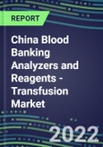 2022-2026 China Blood Banking Analyzers and Reagents - Transfusion Market Competitive Shares and Growth Strategies, Volume and Sales Segment Forecasts- Product Image