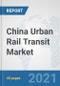 China Urban Rail Transit Market: Prospects, Trends Analysis, Market Size and Forecasts up to 2027 - Product Thumbnail Image