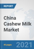 China Cashew Milk Market: Prospects, Trends Analysis, Market Size and Forecasts up to 2027- Product Image