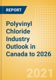 Polyvinyl Chloride (PVC) Industry Outlook in Canada to 2026 - Market Size, Company Share, Price Trends, Capacity Forecasts of All Active and Planned Plants- Product Image