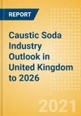 Caustic Soda Industry Outlook in United Kingdom to 2026 - Market Size, Company Share, Price Trends, Capacity Forecasts of All Active and Planned Plants- Product Image