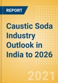 Caustic Soda Industry Outlook in India to 2026 - Market Size, Company Share, Price Trends, Capacity Forecasts of All Active and Planned Plants- Product Image