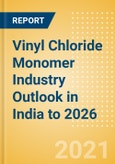 Vinyl Chloride Monomer (VCM) Industry Outlook in India to 2026 - Market Size, Company Share, Price Trends, Capacity Forecasts of All Active and Planned Plants- Product Image