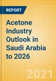 Acetone Industry Outlook in Saudi Arabia to 2026 - Market Size, Company Share, Price Trends, Capacity Forecasts of All Active and Planned Plants- Product Image