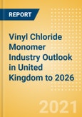 Vinyl Chloride Monomer (VCM) Industry Outlook in United Kingdom to 2026 - Market Size, Company Share, Price Trends, Capacity Forecasts of All Active and Planned Plants- Product Image
