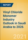 Vinyl Chloride Monomer (VCM) Industry Outlook in Saudi Arabia to 2026 - Market Size, Company Share, Price Trends, Capacity Forecasts of All Active and Planned Plants- Product Image