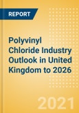 Polyvinyl Chloride (PVC) Industry Outlook in United Kingdom to 2026 - Market Size, Company Share, Price Trends, Capacity Forecasts of All Active and Planned Plants- Product Image