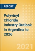 Polyvinyl Chloride (PVC) Industry Outlook in Argentina to 2026 - Market Size, Company Share, Price Trends, Capacity Forecasts of All Active and Planned Plants- Product Image