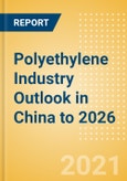 Polyethylene Industry Outlook in China to 2026 - Market Size, Company Share, Price Trends, Capacity Forecasts of All Active and Planned Plants- Product Image