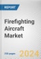 Firefighting Aircraft Market by Type, Service Provider, Max Takeoff Weight, and Water Capacity: Global Opportunity Analysis and Industry Forecast, 2021-2030 - Product Image