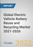 Global Electric Vehicle Battery Reuse and Recycling Market 2021-2026- Product Image