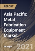 Asia Pacific Metal Fabrication Equipment Market By Type, By Application, By Country, Opportunity Analysis and Industry Forecast, 2021 - 2027- Product Image