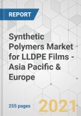 Synthetic Polymers Market for LLDPE Films - Asia Pacific & Europe Industry Analysis, Size, Share, Growth, Trends, and Forecast, 2021-2031- Product Image