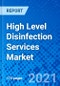 High Level Disinfection Services Market, by Services, by Compound, by End User, and by Region - Size, Share, Outlook, and Opportunity Analysis, 2021 - 2028 - Product Image