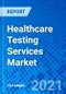 Healthcare Testing Services Market, by Service Type, by Product Type, by Development Stage, by End User, and by Region - Size, Share, Outlook, and Opportunity Analysis, 2021 - 2028 - Product Image