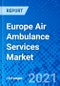 Europe Air Ambulance Services Market, by Type, by Service Model, by End User - Size, Share, Outlook, and Opportunity Analysis, 2021 - 2028 - Product Image