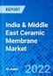 India & Middle East Ceramic Membrane Market, by Material Type, by Technology, by Application, and by Region - Size, Share, Outlook, and Opportunity Analysis, 2021 - 2028 - Product Image