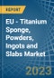 EU - Titanium Sponge, Powders, Ingots and Slabs - Market Analysis, Forecast, Size, Trends and Insights. Update: COVID-19 Impact - Product Thumbnail Image