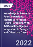 Knowledge is Power in Four Dimensions: Models to Forecast Future Paradigm. With Artificial Intelligence Integration in Energy and Other Use Cases- Product Image