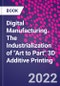Digital Manufacturing. The Industrialization of "Art to Part" 3D Additive Printing - Product Thumbnail Image