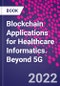 Blockchain Applications for Healthcare Informatics. Beyond 5G - Product Image