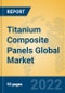 Titanium Composite Panels Global Market Insights 2022, Analysis and Forecast to 2027, by Manufacturers, Regions, Technology, Application, Product Type - Product Thumbnail Image
