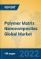 Polymer Matrix Nanocomposites Global Market Insights 2022, Analysis and Forecast to 2027, by Manufacturers, Regions, Technology, Application - Product Image