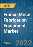 France Metal Fabrication Equipment Market - Growth, Trends, COVID-19 Impact, and Forecasts (2022 - 2027)- Product Image