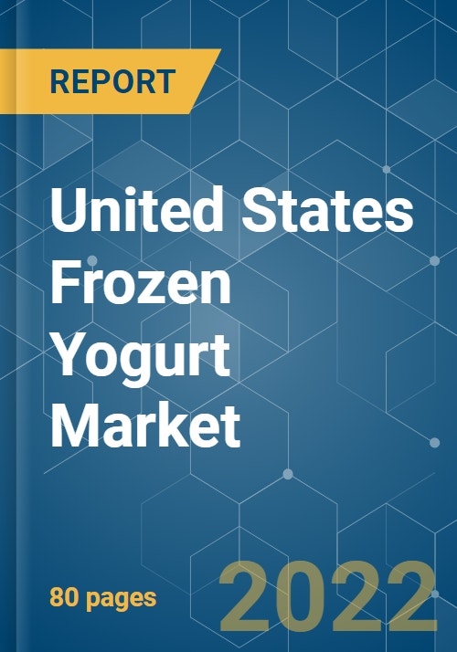 United States Frozen Yogurt Market Growth, Trends, COVID19 Impact, and Forecasts (2022 2027)