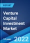 Venture Capital Investment Market: Global Industry Trends, Share, Size, Growth, Opportunity and Forecast 2022-2027 - Product Image