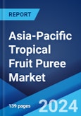 Asia-Pacific Tropical Fruit Puree Market Report by Fruit Type, Packaging Type, Product Type, Application, Distribution Channel, and Country 2024-2032- Product Image