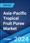 Asia-Pacific Tropical Fruit Puree Market Report by Fruit Type, Packaging Type, Product Type, Application, Distribution Channel, and Country 2024-2032 - Product Image
