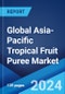 Global Asia-Pacific Tropical Fruit Puree Market Report by Fruit Type, Packaging Type, Product Type, Application, Distribution Channel, and Country 2024-2032 - Product Image