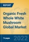 Organic Fresh Whole White Mushroom Global Market Insights 2022, Analysis and Forecast to 2027, by Manufacturers, Regions, Technology, Application, Product Type - Product Image