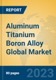 Aluminum Titanium Boron Alloy Global Market Insights 2023, Analysis and Forecast to 2028, by Manufacturers, Regions, Technology, Application, Product Type- Product Image