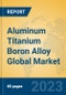 Aluminum Titanium Boron Alloy Global Market Insights 2023, Analysis and Forecast to 2028, by Manufacturers, Regions, Technology, Application, Product Type - Product Image