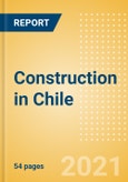 Construction in Chile - Key Trends and Opportunities to 2025 (H2 2021)- Product Image