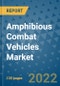 Amphibious Combat Vehicles Market Outlook in 2022 and Beyond: Trends, Growth Strategies, Opportunities, Market Shares, Companies to 2030 - Product Image