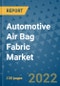 Automotive Air Bag Fabric Market Outlook in 2022 and Beyond: Trends, Growth Strategies, Opportunities, Market Shares, Companies to 2030 - Product Image